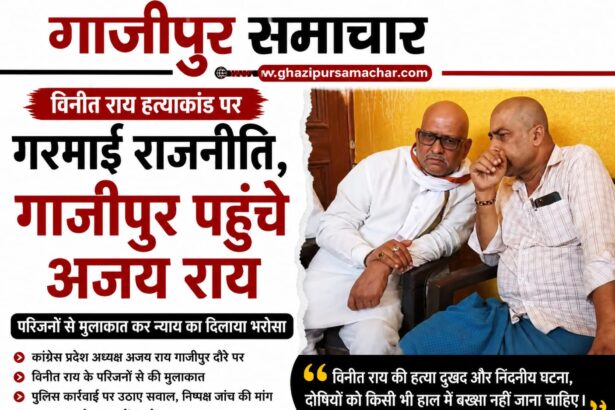 विनीत राय हत्याकांड पर गाजीपुर पहुंचे कांग्रेस प्रदेश अध्यक्ष अजय राय