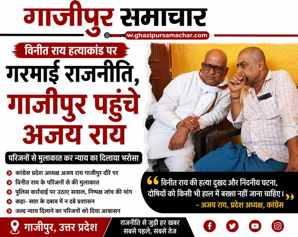 विनीत राय हत्याकांड पर गाजीपुर पहुंचे कांग्रेस प्रदेश अध्यक्ष अजय राय e1780788820721